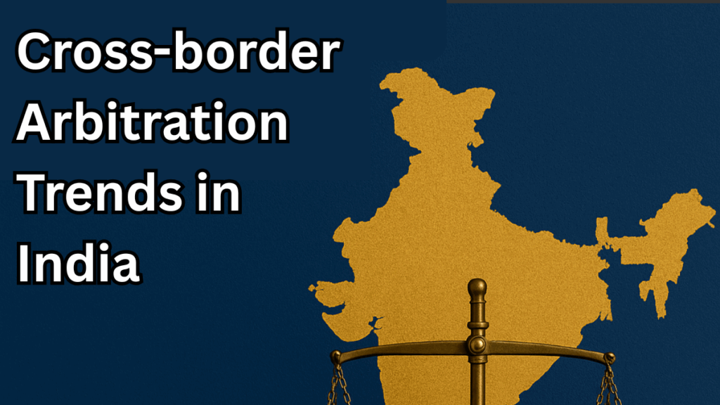 Cross-border Arbitration Trends in India – 2025