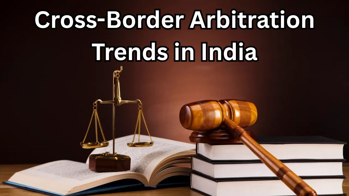 Cross-Border Arbitration Trends in India – 2025 Overview
