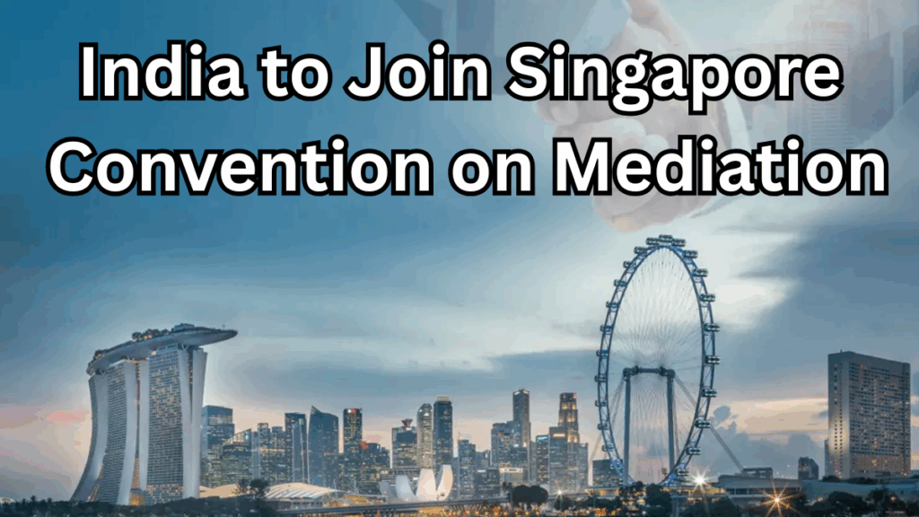 India to Join Singapore Convention on Mediation – 2025 Update