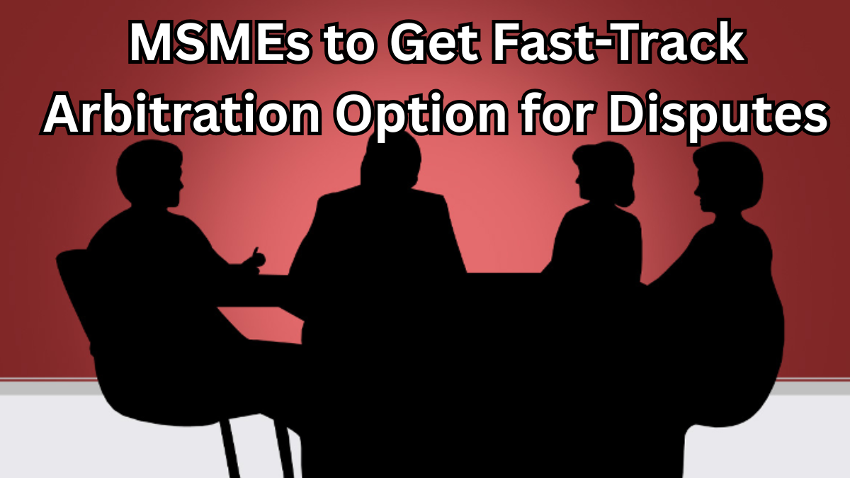 MSMEs to Get Fast-Track Arbitration Option for Disputes in 2025