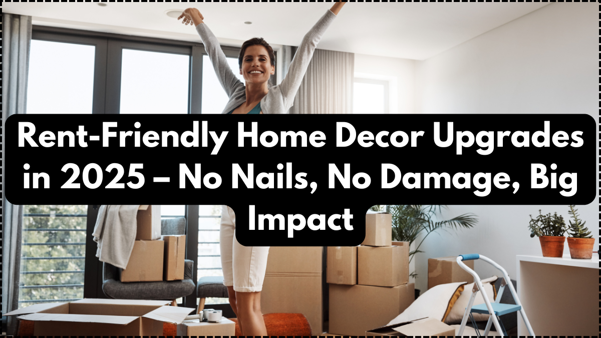 Rent-Friendly Home Decor Upgrades in 2025 – No Nails, No Damage, Big Impact