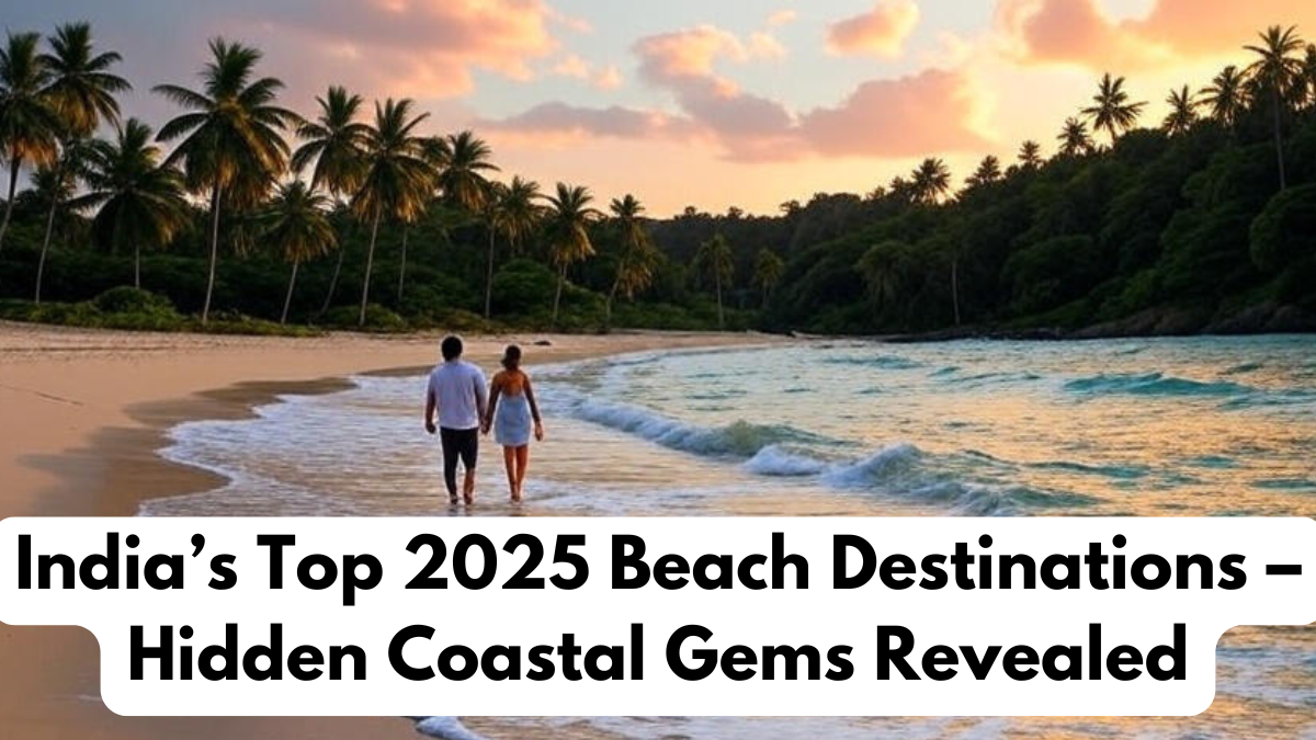 India’s Top 2025 Beach Destinations – Hidden Coastal Gems Revealed
