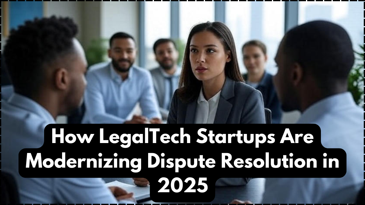 How LegalTech Startups Are Modernizing Dispute Resolution in 2025